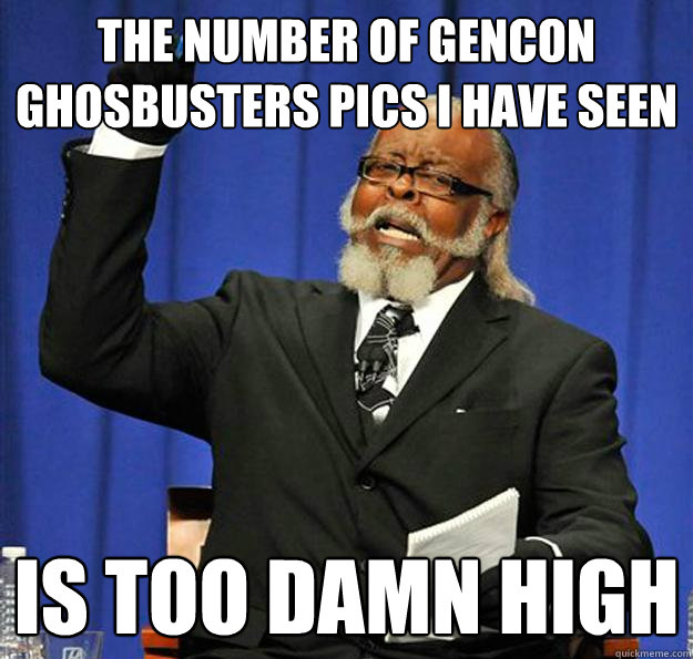 The number of Gencon Ghosbusters Pics I have seen Is too damn high  Jimmy McMillan