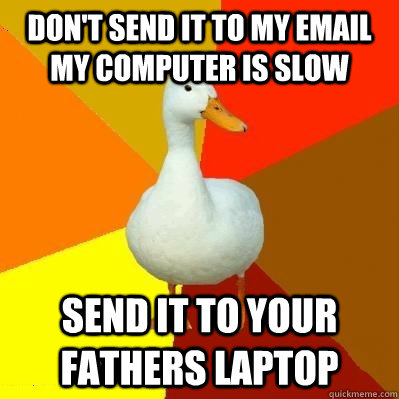Don't send it to my email my computer is slow send it to your fathers laptop   Tech Impaired Duck