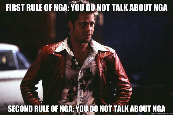FIRST RULE OF NGA: YOU DO NOT TALK ABOUT NGA SECOND RULE OF NGA: YOU DO NOT TALK ABOUT NGA  