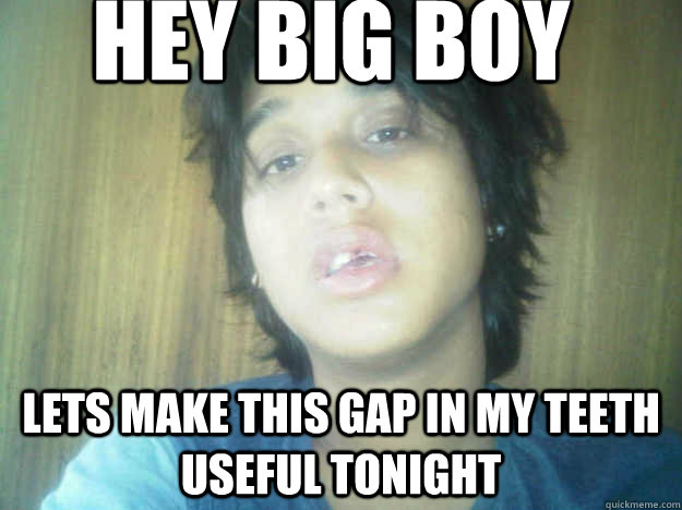 Hey big boy Lets make this gap in my teeth useful tonight - Hey big boy Lets make this gap in my teeth useful tonight  FIFI GONE WILD