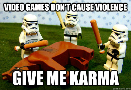Video games don't cause violence Give me Karma  Beating dead horse