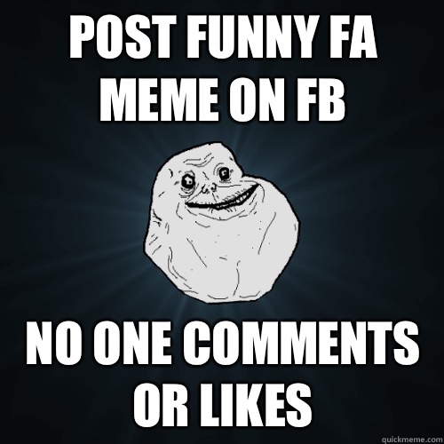 Post funny FA meme on FB  No one comments or likes  Forever Alone