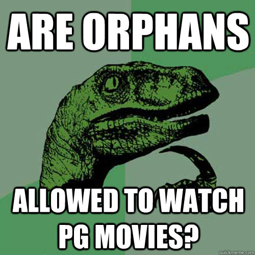 are orphans allowed to watch pg movies?  Philosoraptor