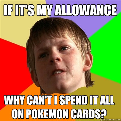 if it's my allowance why can't i spend it all 
on pokemon cards? - if it's my allowance why can't i spend it all 
on pokemon cards?  Angry School Boy