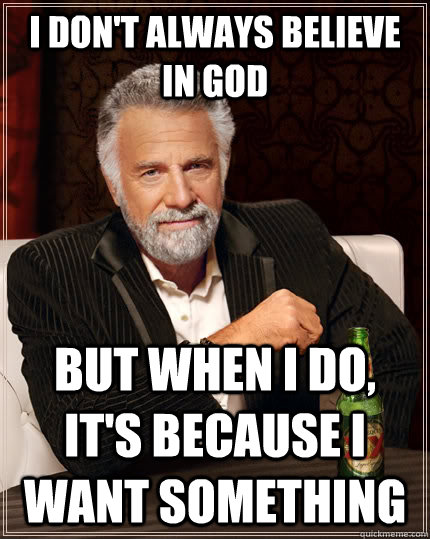 I don't always believe in god but when I do, it's because i want something  The Most Interesting Man In The World