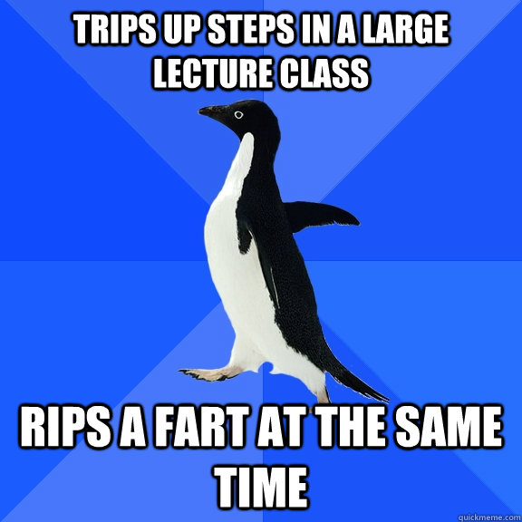 trips up steps in a large lecture class rips a fart at the same time  Socially Awkward Penguin