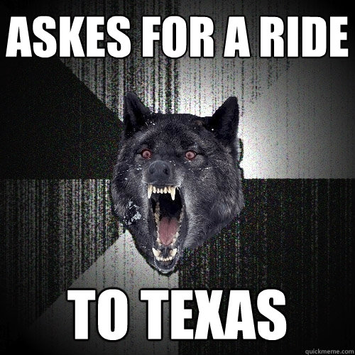 Askes for a ride to texas  Insanity Wolf
