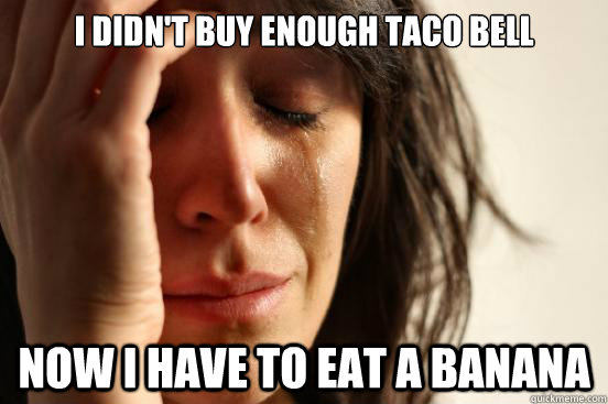 I didn't buy enough Taco Bell Now I have to eat a banana  First World Problems