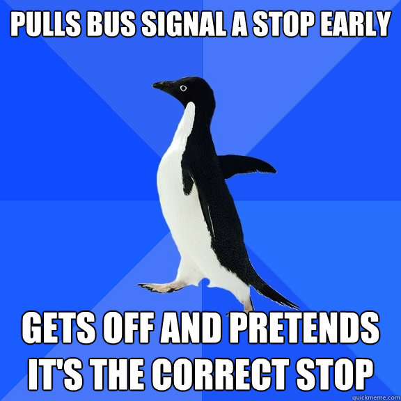 Pulls bus signal a stop early Gets off and pretends it's the correct stop  Socially Awkward Penguin