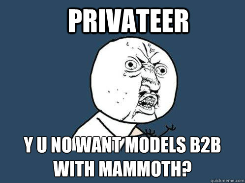 Privateer y u no want models b2b with Mammoth?  Y U No