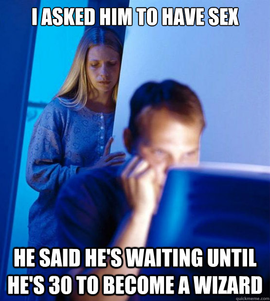 I asked him to have sex He said he's waiting until he's 30 to become a wizard  Sexy redditor wife
