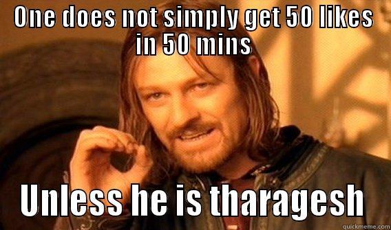ONE DOES NOT SIMPLY GET 50 LIKES IN 50 MINS UNLESS HE IS THARAGESH One Does Not Simply