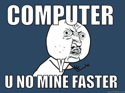 COMPUTER Y U NO MINE FASTER Y U No