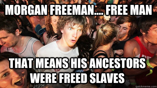 Morgan freeman.... free man that means his ancestors were freed slaves  Sudden Clarity Clarence