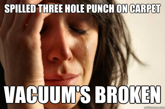 spilled three hole punch on carpet Vacuum's broken  First World Problems
