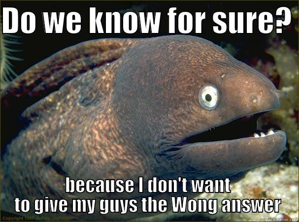 DO WE KNOW FOR SURE?  BECAUSE I DON'T WANT TO GIVE MY GUYS THE WONG ANSWER Bad Joke Eel