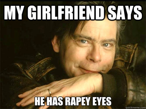 My girlfriend says he has rapey eyes  