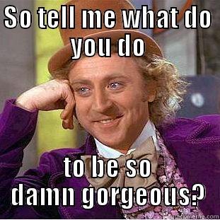 Gorgeous lady - SO TELL ME WHAT DO YOU DO TO BE SO DAMN GORGEOUS? Condescending Wonka