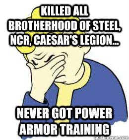 killed all brotherhood of steel, ncr, caesar's legion... never got power armor training  fallout world problems