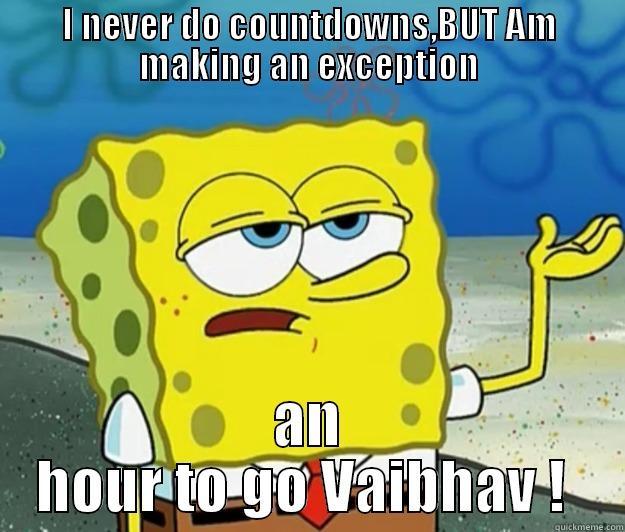 I NEVER DO COUNTDOWNS,BUT AM MAKING AN EXCEPTION AN HOUR TO GO VAIBHAV !  Tough Spongebob