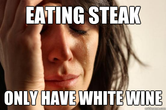 Eating steak only have white wine  First World Problems