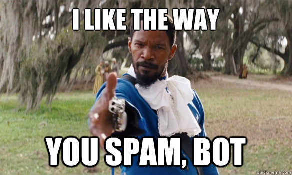 i like the way you spam, bot  