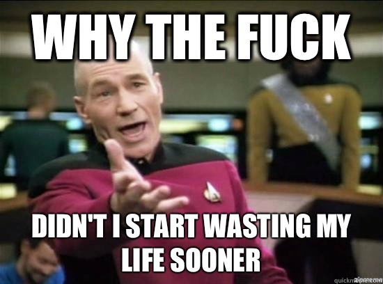 Why the fuck Didn't I start wasting my life sooner  Annoyed Picard HD