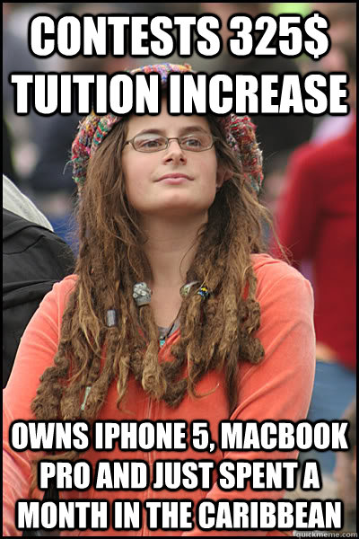 Contests 325$ tuition increase  Owns iphone 5, macbook pro and just spent a month in the caribbean   College Liberal