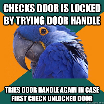 Checks door is locked by trying door handle Tries door handle again in case first check unlocked door  Paranoid Parrot