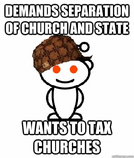Demands Separation of Church and State wants to Tax Churches - Demands Separation of Church and State wants to Tax Churches  Scumbag Redditor