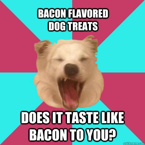 does it taste like bacon to you? Bacon flavored dog treats  frustrated dog