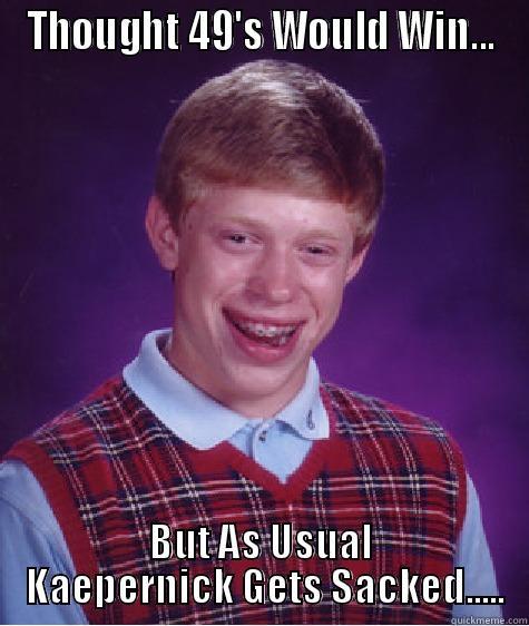 kaepernick sacked - THOUGHT 49'S WOULD WIN... BUT AS USUAL  KAEPERNICK GETS SACKED..... Bad Luck Brian