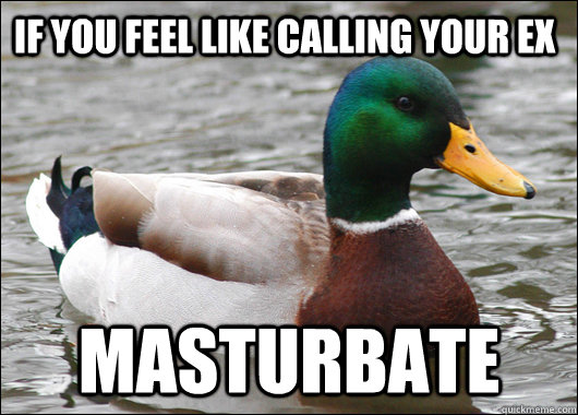 If you feel like calling your ex masturbate  Actual Advice Mallard