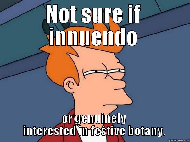 NOT SURE IF INNUENDO OR GENUINELY INTERESTED IN FESTIVE BOTANY. Futurama Fry