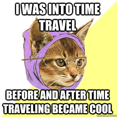 I was into time travel before and after time traveling became cool  Hipster Kitty