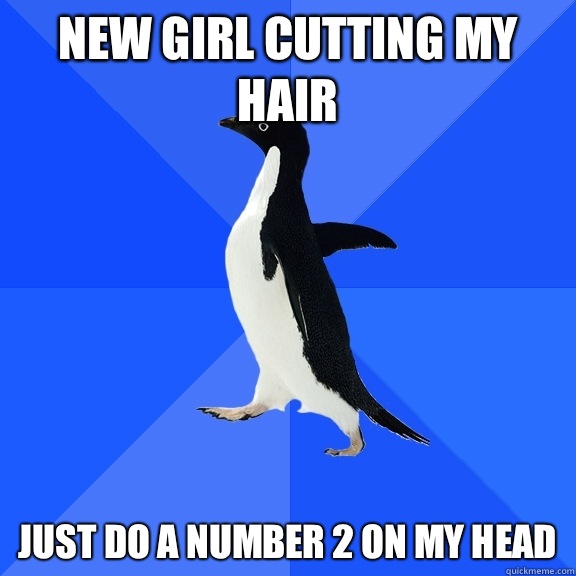 New girl cutting my hair Just do a number 2 on my head  Socially Awkward Penguin