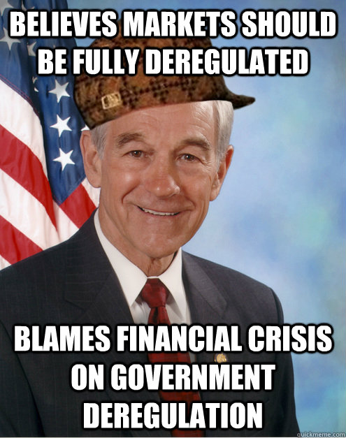 believes markets should be fully deregulated blames financial crisis on government deregulation - believes markets should be fully deregulated blames financial crisis on government deregulation  Scumbag Ron Paul