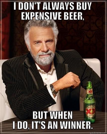 I DON'T ALWAYS BUY EXPENSIVE BEER, BUT WHEN I DO, IT'S AN WINNER. The Most Interesting Man In The World