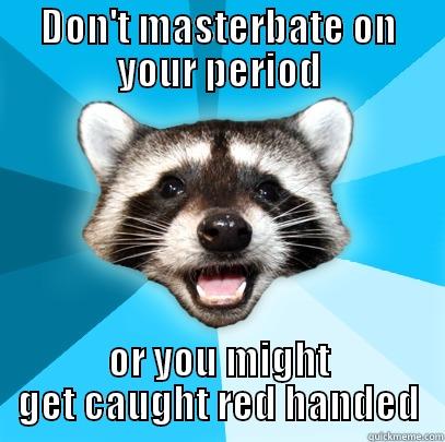 DON'T MASTERBATE ON YOUR PERIOD OR YOU MIGHT GET CAUGHT RED HANDED Lame Pun Coon