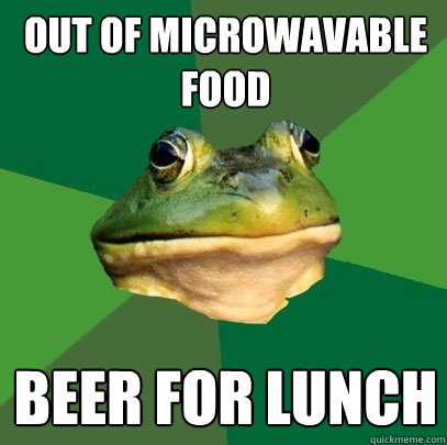 Out of microwavable food beer for lunch  Foul Bachelor Frog
