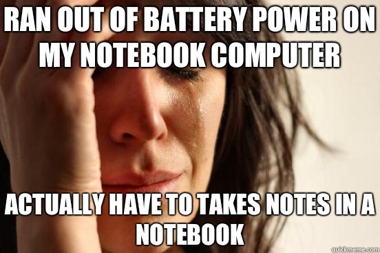 Ran out of battery power on my notebook computer Actually have to takes notes in a notebook  First World Problems
