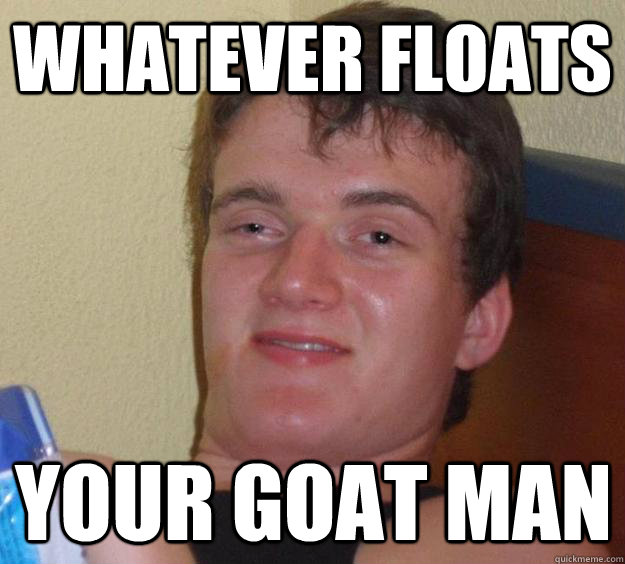 Whatever floats Your Goat Man  10 Guy