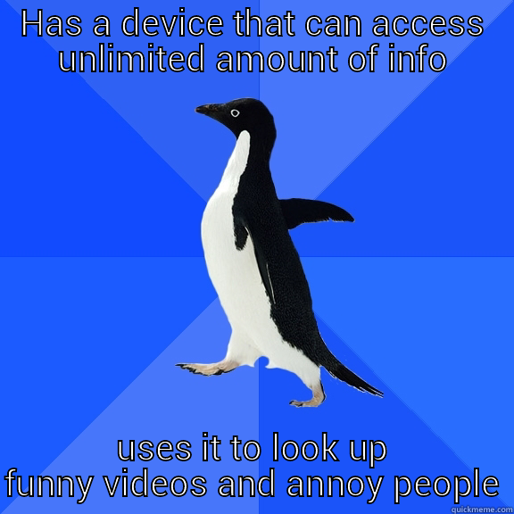 HAS A DEVICE THAT CAN ACCESS UNLIMITED AMOUNT OF INFO USES IT TO LOOK UP FUNNY VIDEOS AND ANNOY PEOPLE Socially Awkward Penguin