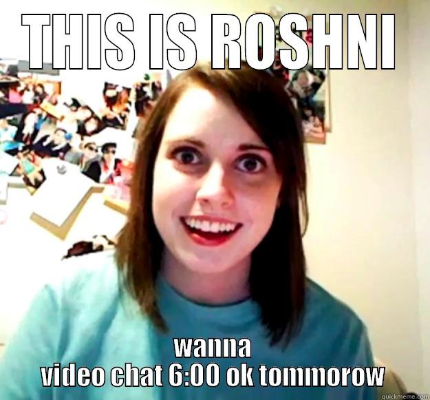 what!!  - THIS IS ROSHNI WANNA VIDEO CHAT 6:00 OK TOMMOROW Overly Attached Girlfriend