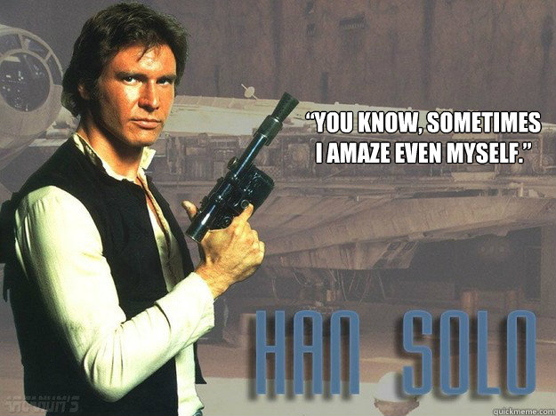 “You know, sometimes I amaze even myself.” - “You know, sometimes I amaze even myself.”  Han Solo