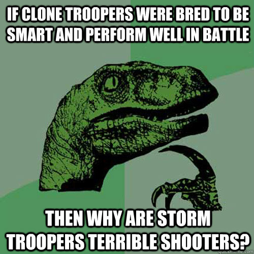 if clone troopers were bred to be smart and perform well in battle then why are storm troopers terrible shooters? - if clone troopers were bred to be smart and perform well in battle then why are storm troopers terrible shooters?  Philosoraptor