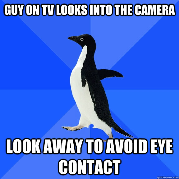 Guy on TV looks into the camera look away to avoid eye contact  Socially Awkward Penguin