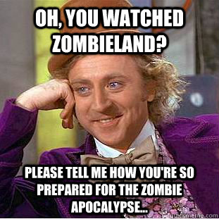 Oh, you watched Zombieland? Please tell me how you're so prepared for the zombie apocalypse...  Condescending Wonka
