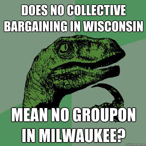 Does No Collective 
Bargaining in wisconsin
 mean no groupon
in Milwaukee?  Philosoraptor