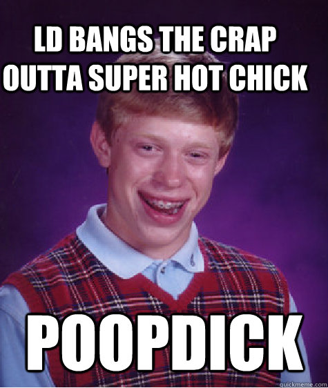 LD BANGs the crap outta super hot chick poopdick  Bad Luck Brain